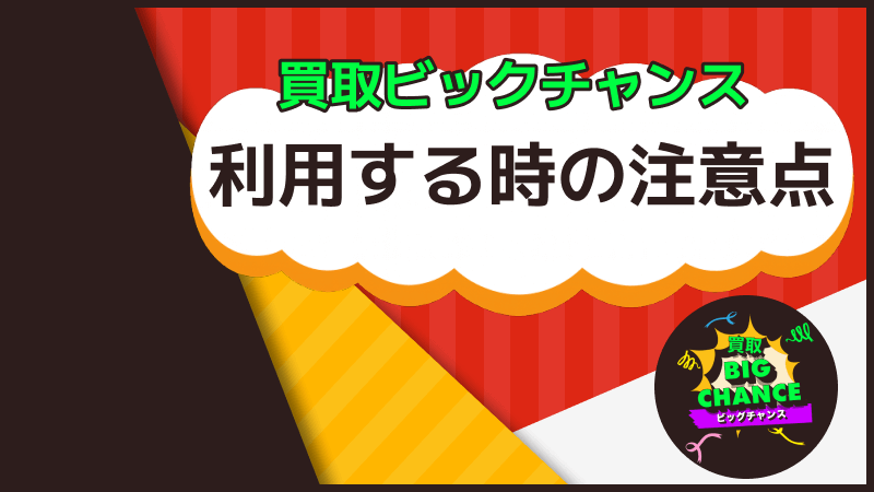 買取ビッグチャンス 利用 注意点