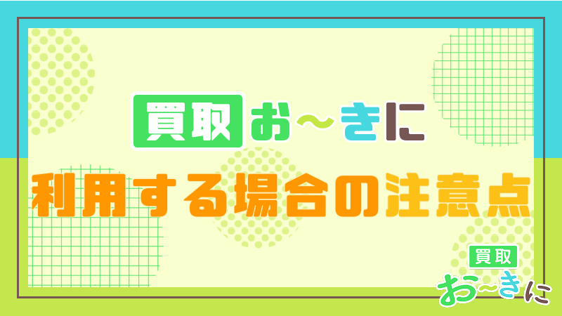 買取おーきに 注意点