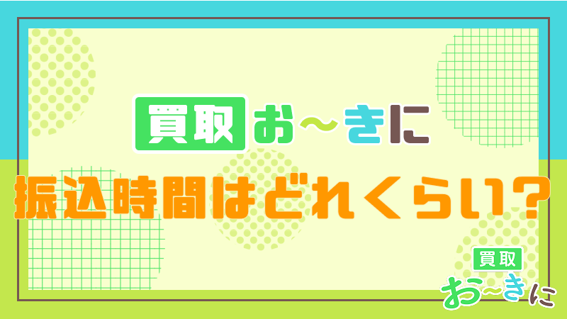 買取おーきに 振込時間 
