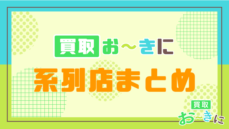 買取おーきに 系列店