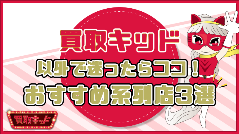 買取キッド以外 迷ったら おすすめ系列店 3選