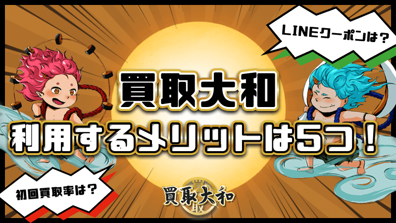 買取大和 メリット 5つ 初回買取率 LINEクーポン