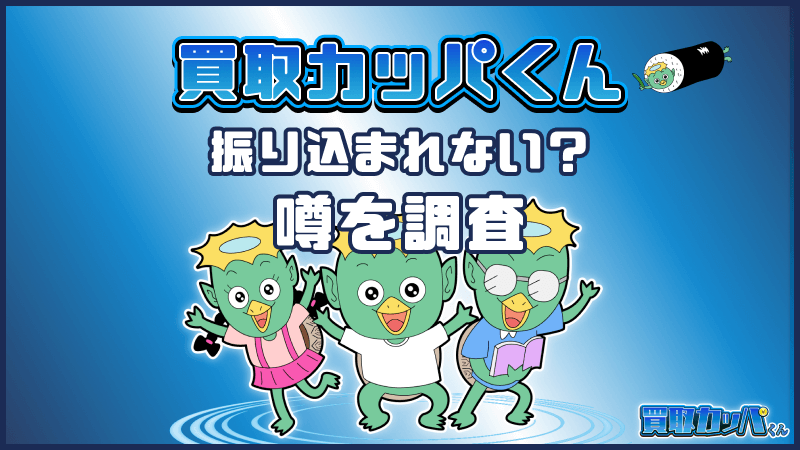 買取カッパくん 振り込まれない 噂を調査