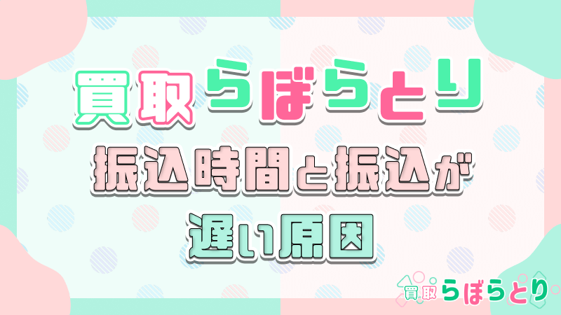 買取らぼらとり 振込時間 振込 遅い原因