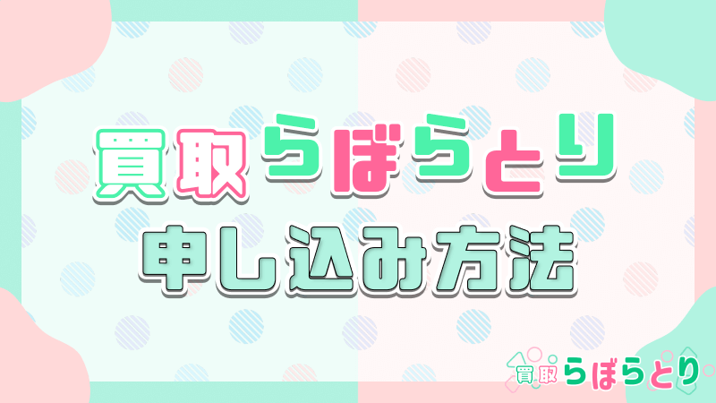買取らぼらとり 申し込み方法