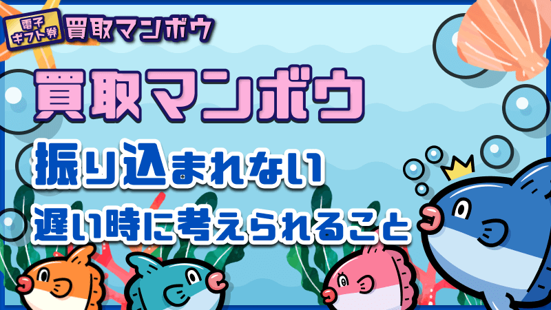 買取マンボウ 振り込まれない 遅い時 考えられること