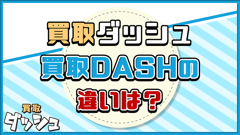 買取ダッシュ 買取DASH 違い