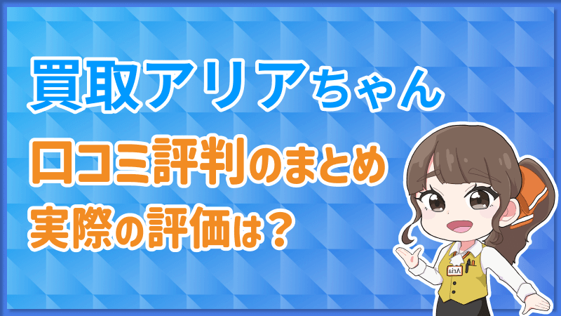 買取アリアちゃん 口コミ評判 まとめ 実際の評価