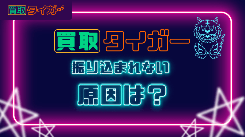 買取タイガー 振り込まれない 原因